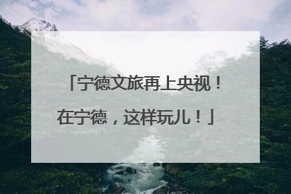 宁德文旅再上央视！在宁德，这样玩儿！