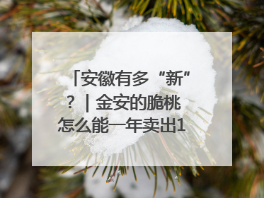 安徽有多“新”？｜金安的脆桃 怎么能一年卖出16亿元？
