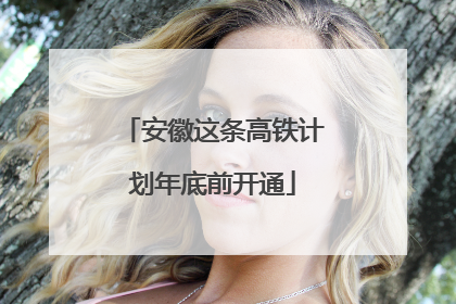 安徽这条高铁计划年底前开通