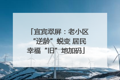 宜宾翠屏：老小区“逆龄”蜕变 居民幸福“旧”地加码