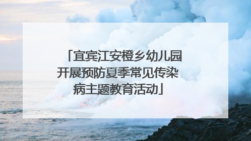宜宾江安橙乡幼儿园开展预防夏季常见传染病主题教育活动