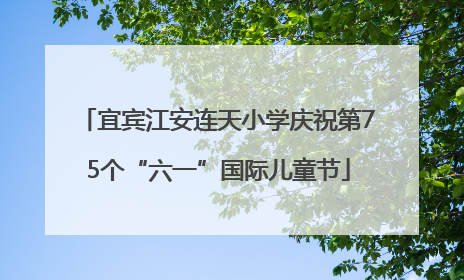 宜宾江安连天小学庆祝第75个“六一”国际儿童节