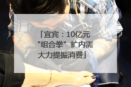 宜宾：10亿元“组合拳”扩内需 大力提振消费