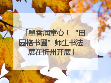 墨香润童心！“田园格书圃”师生书法展在忻州开展