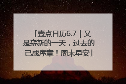 壹点日历6.7｜又是崭新的一天，过去的已成序章！周末早安