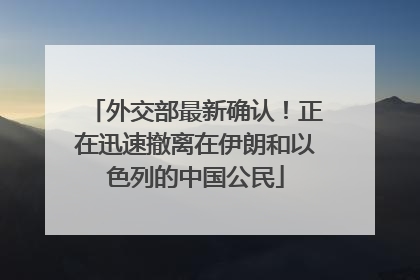 外交部最新确认！正在迅速撤离在伊朗和以色列的中国公民