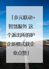 多元联动+智慧服务 这个派出所的护企新模式获企业点赞