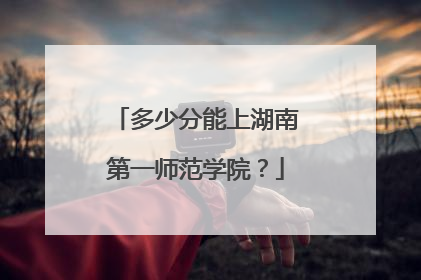 多少分能上湖南第一师范学院？