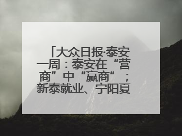 大众日报·泰安一周：泰安在“营商”中“赢商”；新泰就业、宁阳夏收工作上要闻