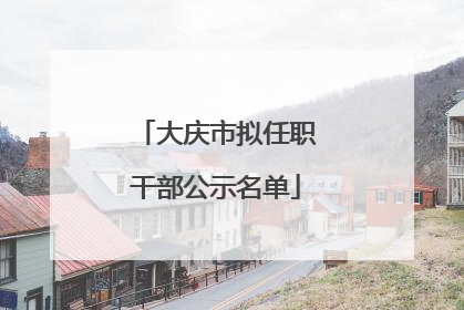 大庆市拟任职干部公示名单