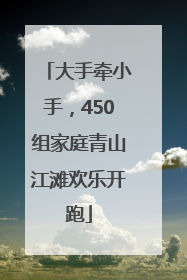 大手牵小手，450组家庭青山江滩欢乐开跑