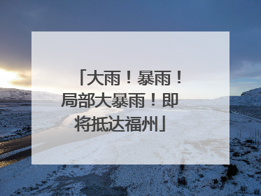 大雨！暴雨！局部大暴雨！即将抵达福州