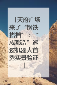 天府广场来了“钢铁搭档”：“成都造”巡逻机器人首秀实景验证