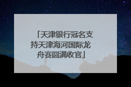 天津银行冠名支持天津海河国际龙舟赛圆满收官