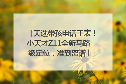 天选带孩电话手表！小天才Z11全新马路级定位，准到离谱