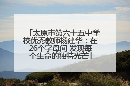 太原市第六十五中学校优秀教师杨建华：在26个字母间 发现每个生命的独特光芒