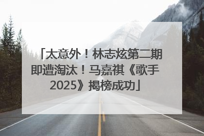 太意外！林志炫第二期即遭淘汰！马嘉祺《歌手2025》揭榜成功