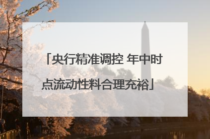 央行精准调控 年中时点流动性料合理充裕