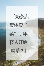 奶茶店集体卖“菜”，年轻人开始喝草？