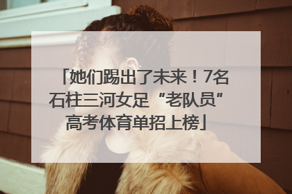她们踢出了未来！7名石柱三河女足“老队员”高考体育单招上榜