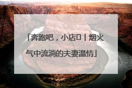 奔跑吧，小店㊱丨烟火气中流淌的夫妻温情