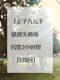 女子万元手链遗失商场 民警2小时帮其找回