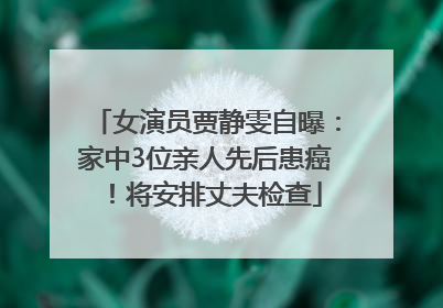 女演员贾静雯自曝：家中3位亲人先后患癌！将安排丈夫检查