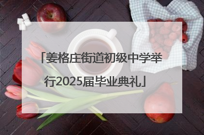 姜格庄街道初级中学举行2025届毕业典礼