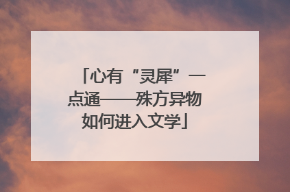 心有“灵犀”一点通——殊方异物如何进入文学