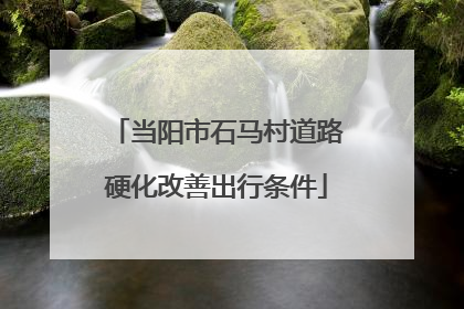 当阳市石马村道路硬化改善出行条件