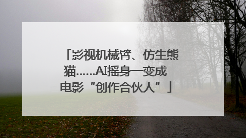 影视机械臂、仿生熊猫……AI摇身一变成电影“创作合伙人”
