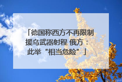 德国称西方不再限制援乌武器射程 俄方：此举“相当危险”