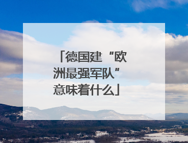 德国建“欧洲最强军队”意味着什么