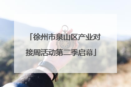 徐州市泉山区产业对接周活动第二季启幕