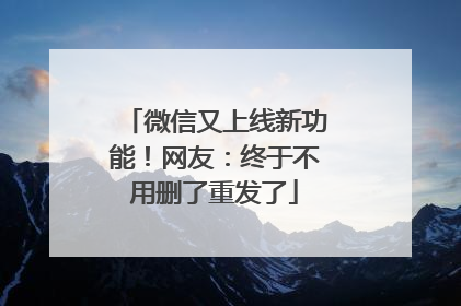 微信又上线新功能！网友：终于不用删了重发了