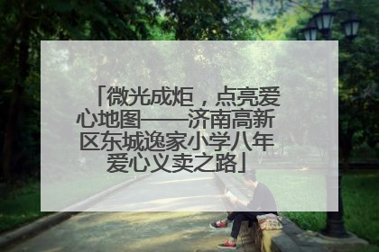 微光成炬，点亮爱心地图——济南高新区东城逸家小学八年爱心义卖之路
