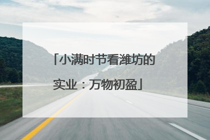 小满时节看潍坊的实业：万物初盈