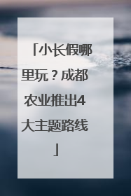 小长假哪里玩？成都农业推出4大主题路线