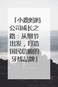 小鹿妈妈公司成长之路：从细节出发，打造国民信赖的牙线品牌