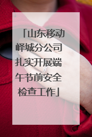 山东移动峄城分公司扎实开展端午节前安全检查工作