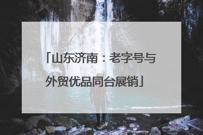 山东济南：老字号与外贸优品同台展销