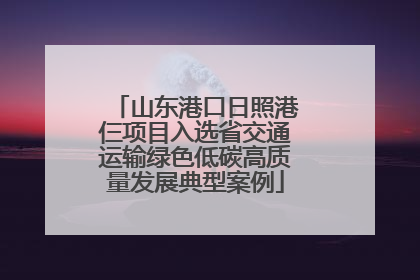 山东港口日照港仨项目入选省交通运输绿色低碳高质量发展典型案例