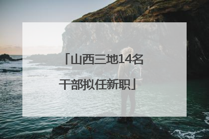山西三地14名干部拟任新职