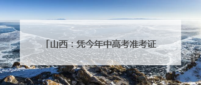 山西：凭今年中高考准考证 游览这些景区可享受优惠