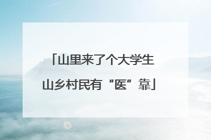 山里来了个大学生 山乡村民有“医”靠