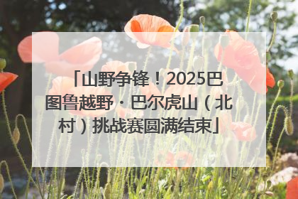 山野争锋！2025巴图鲁越野・巴尔虎山（北村）挑战赛圆满结束