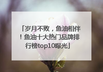 岁月不败，鱼油相伴！鱼油十大热门品牌排行榜top10曝光