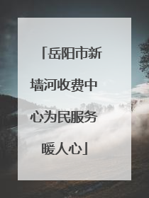 岳阳市新墙河收费中心为民服务暖人心