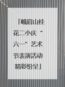 峨眉山桂花二小庆“六一”艺术节表演活动精彩纷呈