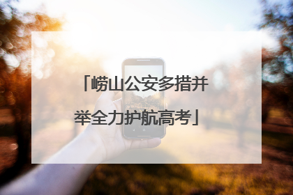 崂山公安多措并举全力护航高考